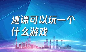 逃课可以玩一个什么游戏