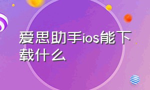 爱思助手ios能下载什么（ios怎么下载爱思助手不用任何设备）