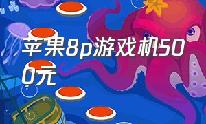 苹果8p游戏机500元（苹果8p游戏机500元应该在哪里买）