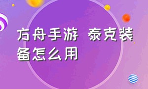 方舟手游 泰克装备怎么用