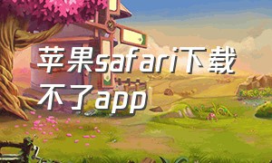 苹果safari下载不了app