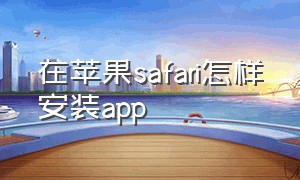 在苹果safari怎样安装app