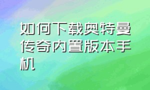 如何下载奥特曼传奇内置版本手机