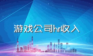 游戏公司hr收入（游戏公司的hr有前途吗）