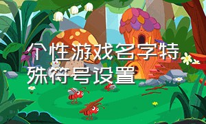 个性游戏名字特殊符号设置（有个性游戏名字）