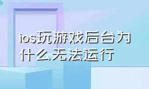 ios玩游戏后台为什么无法运行