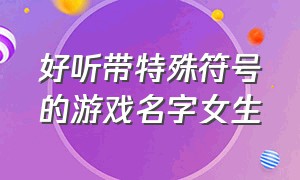 好听带特殊符号的游戏名字女生