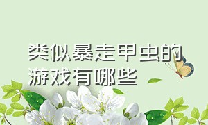 类似暴走甲虫的游戏有哪些