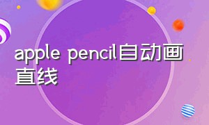 apple pencil自动画直线（apple pencil自己画直线）