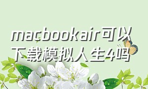 macbookair可以下载模拟人生4吗（苹果电脑笔记本怎么下载模拟人生4）