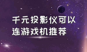 千元投影仪可以连游戏机推荐（1000元内最强投影仪打游戏）