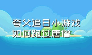 夸父追日小游戏如何跑过唐僧（夸父逐日路线）