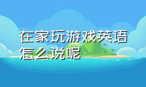 在家玩游戏英语怎么说呢