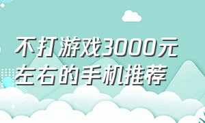 不打游戏3000元左右的手机推荐