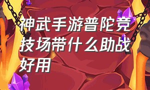 神武手游普陀竞技场带什么助战好用