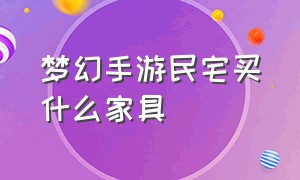 梦幻手游民宅买什么家具（梦幻手游民宅分配攻略）