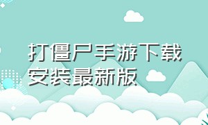 打僵尸手游下载安装最新版（打僵尸的单机手游下载）