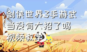 剑侠世界3手游武当没有大招了吗视频教学