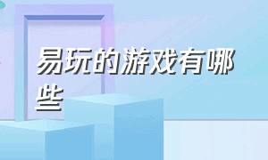 易玩的游戏有哪些（50个室内趣味游戏活动）