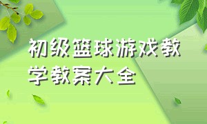 初级篮球游戏教学教案大全（小学篮球游戏训练方法大全）