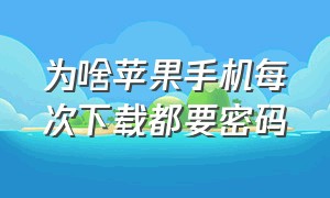 为啥苹果手机每次下载都要密码