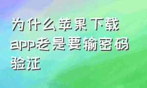 为什么苹果下载app老是要输密码验证（关闭苹果下载app每次都要输密码）