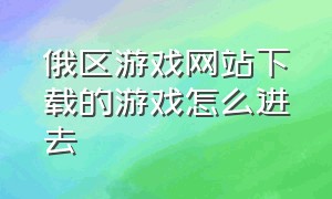 俄区游戏网站下载的游戏怎么进去