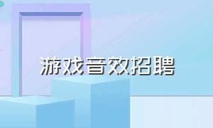 游戏音效招聘（游戏音效师招聘）