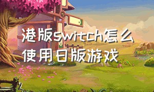 港版switch怎么使用日版游戏