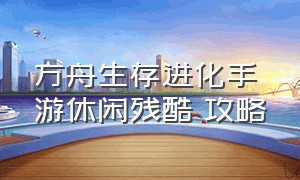 方舟生存进化手游休闲残酷 攻略