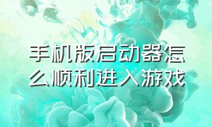 手机版启动器怎么顺利进入游戏