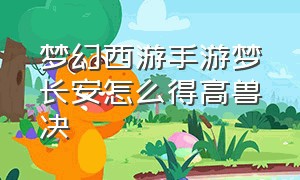 梦幻西游手游梦长安怎么得高兽决