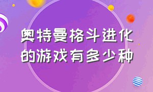 奥特曼格斗进化的游戏有多少种