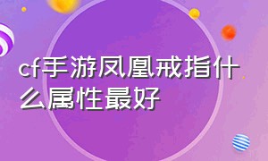 cf手游凤凰戒指什么属性最好