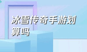 冰雪传奇手游划算吗（冰雪传奇手游打金服官网）