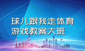 球儿跟我走体育游戏教案大班