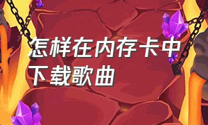 怎样在内存卡中下载歌曲