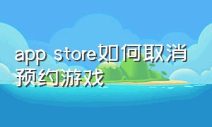 app store如何取消预约游戏（app store申请游戏退款怎么撤回）