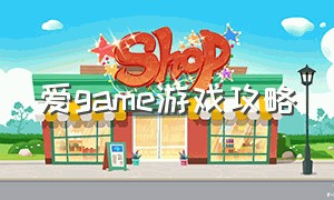 爱game游戏攻略（爱游戏中国官方网站怎么进入）