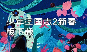 少年三国志2新春版下载（少年三国志2tv版官方正版下载）