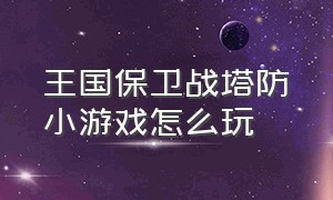 王国保卫战塔防小游戏怎么玩