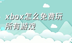 xbox怎么免费玩所有游戏