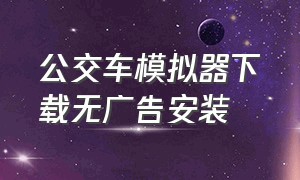 公交车模拟器下载无广告安装