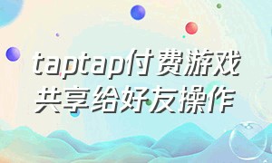 taptap付费游戏共享给好友操作