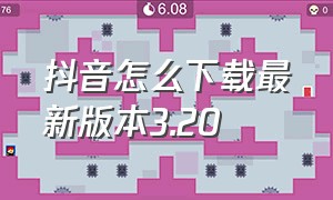 抖音怎么下载最新版本3.20