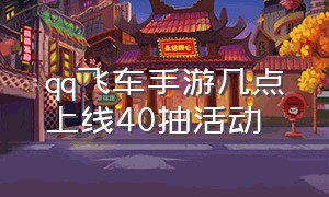 qq飞车手游几点上线40抽活动（qq飞车手游40抽必得永久活动时间）