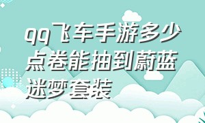 qq飞车手游多少点卷能抽到蔚蓝迷梦套装