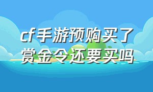 cf手游预购买了赏金令还要买吗