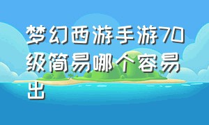 梦幻西游手游70级简易哪个容易出