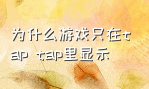 为什么游戏只在tap tap里显示